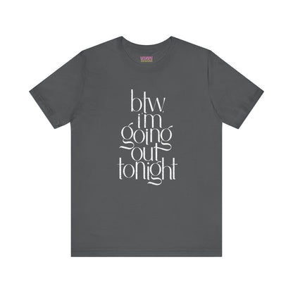 BTW I'm Going Out Tonight | Cute Going Out Shirt