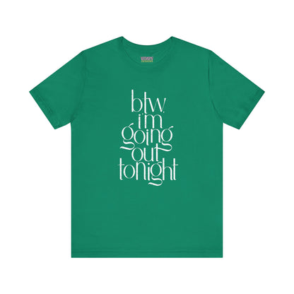 BTW I'm Going Out Tonight | Cute Going Out Shirt