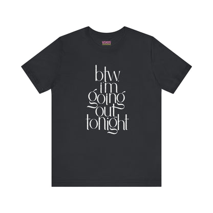 BTW I'm Going Out Tonight | Cute Going Out Shirt