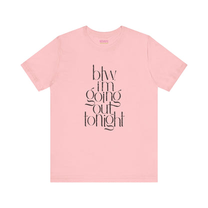 BTW I'm Going Out Tonight | Cute Going Out Shirt